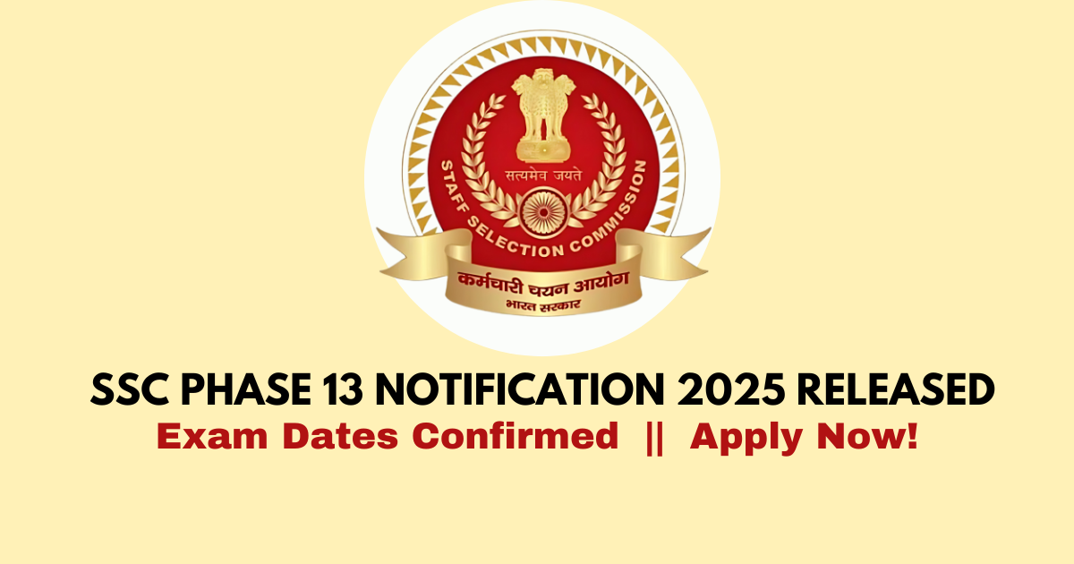 SSC Phase 13 Notification 2025 Released: Exam Dates Confirmed, Apply Now!